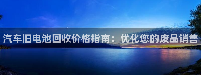 优发国际手机版：汽车旧电池回收价格指南：优化您的废品销售